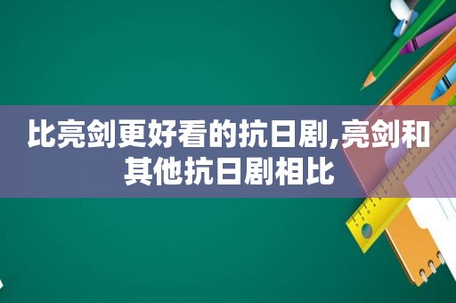 比亮剑更好看的抗日剧,亮剑和其他抗日剧相比