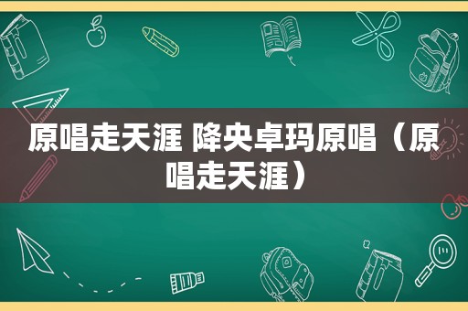 原唱走天涯 降央卓玛原唱（原唱走天涯）