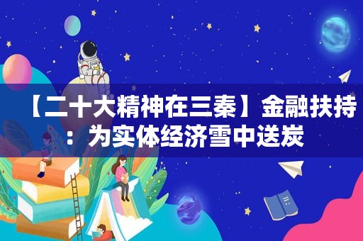 【二十大精神在三秦】金融扶持：为实体经济雪中送炭