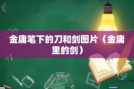 金庸笔下的刀和剑图片（金庸里的剑）