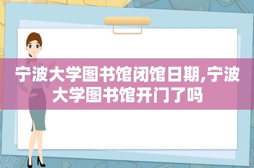 宁波大学图书馆闭馆日期,宁波大学图书馆开门了吗