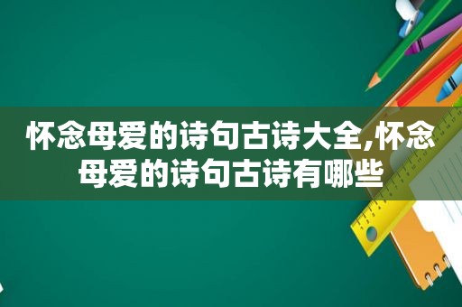 怀念母爱的诗句古诗大全,怀念母爱的诗句古诗有哪些