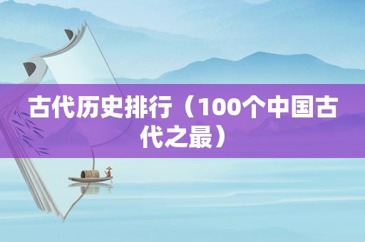 古代历史排行（100个中国古代之最）