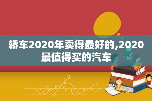 轿车2020年卖得最好的,2020最值得买的汽车