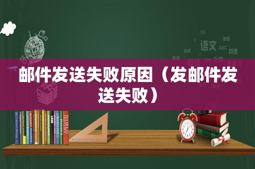 邮件发送失败原因（发邮件发送失败）