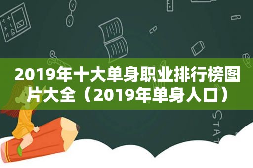 2019年十大单身职业排行榜图片大全（2019年单身人口）