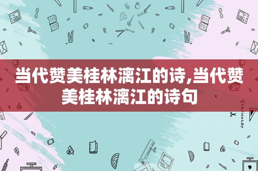 当代赞美桂林漓江的诗,当代赞美桂林漓江的诗句