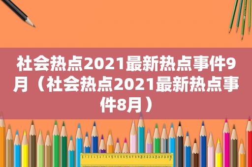 社会热点2021最新热点事件9月（社会热点2021最新热点事件8月）