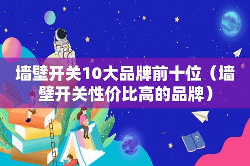 墙壁开关10大品牌前十位（墙壁开关性价比高的品牌）