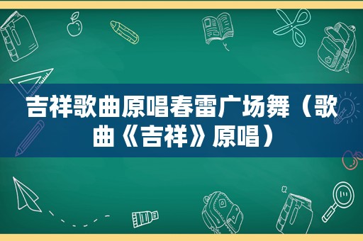 吉祥歌曲原唱春雷广场舞（歌曲《吉祥》原唱）