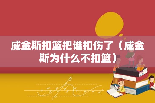 威金斯扣篮把谁扣伤了（威金斯为什么不扣篮）