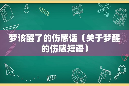 梦该醒了的伤感话（关于梦醒的伤感短语）