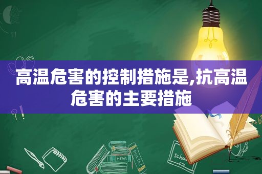 高温危害的控制措施是,抗高温危害的主要措施