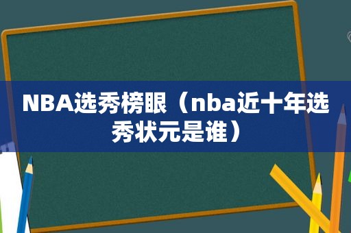 NBA选秀榜眼（nba近十年选秀状元是谁）