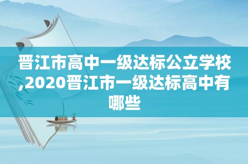 晋江市高中一级达标公立学校,2020晋江市一级达标高中有哪些