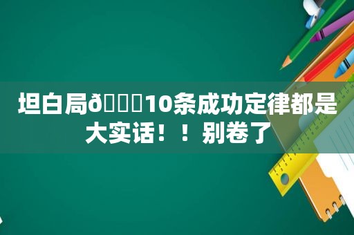 坦白局🌟10条成功定律都是大实话！！别卷了