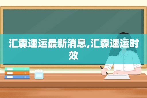 汇森速运最新消息,汇森速运时效