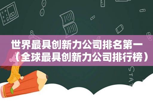 世界最具创新力公司排名第一（全球最具创新力公司排行榜）