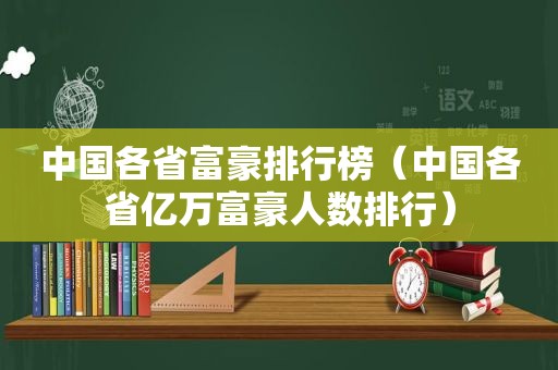 中国各省富豪排行榜（中国各省亿万富豪人数排行）