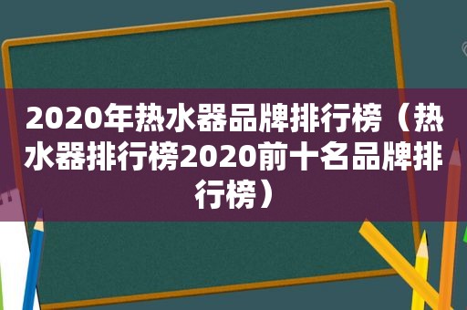 2020年热水器品牌排行榜（热水器排行榜2020前十名品牌排行榜）