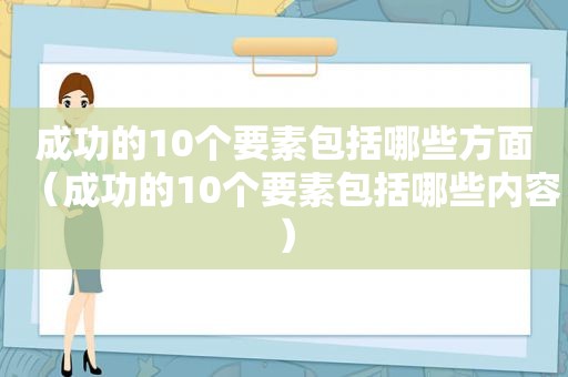 成功的10个要素包括哪些方面（成功的10个要素包括哪些内容）