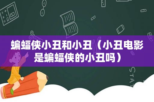 蝙蝠侠小丑和小丑（小丑电影是蝙蝠侠的小丑吗）