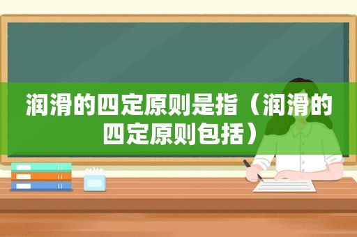 润滑的四定原则是指（润滑的四定原则包括）