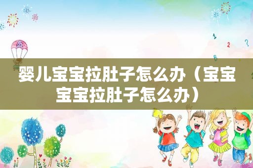 婴儿宝宝拉肚子怎么办（宝宝宝宝拉肚子怎么办）