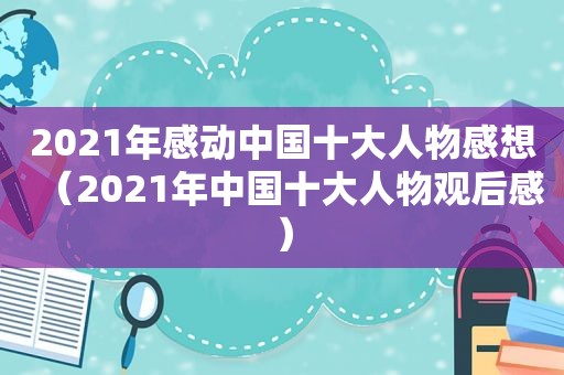 2021年感动中国十大人物感想（2021年中国十大人物观后感）