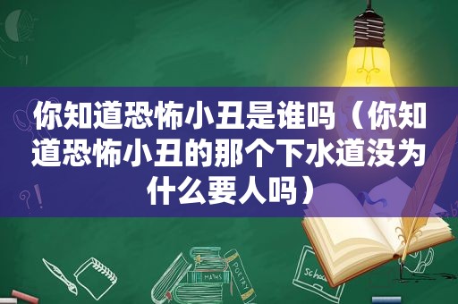 你知道恐怖小丑是谁吗（你知道恐怖小丑的那个下水道没为什么要人吗）