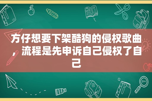 方仔想要下架酷狗的侵权歌曲，流程是先申诉自己侵权了自己