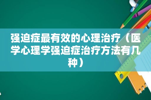 强迫症最有效的心理治疗（医学心理学强迫症治疗方法有几种）