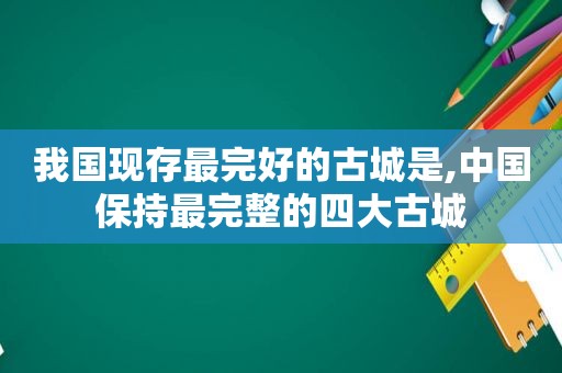 我国现存最完好的古城是,中国保持最完整的四大古城