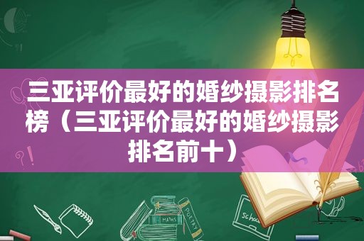 三亚评价最好的婚纱摄影排名榜（三亚评价最好的婚纱摄影排名前十）