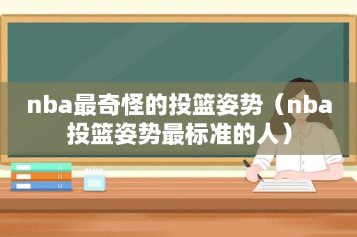 nba最奇怪的投篮姿势（nba投篮姿势最标准的人）