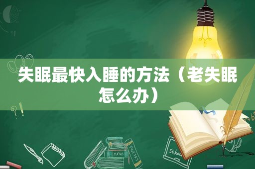 失眠最快入睡的方法（老失眠怎么办）