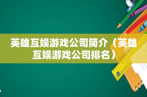 英雄互娱游戏公司简介（英雄互娱游戏公司排名）