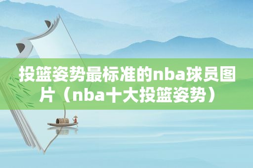 投篮姿势最标准的nba球员图片（nba十大投篮姿势）