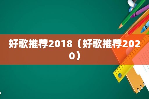 好歌推荐2018（好歌推荐2020）