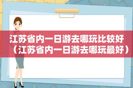 江苏省内一日游去哪玩比较好（江苏省内一日游去哪玩最好）