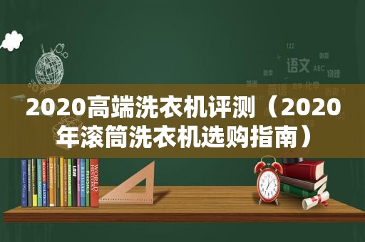 2020高端洗衣机评测（2020年滚筒洗衣机选购指南）