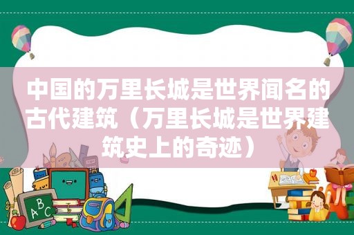 中国的万里长城是世界闻名的古代建筑（万里长城是世界建筑史上的奇迹）