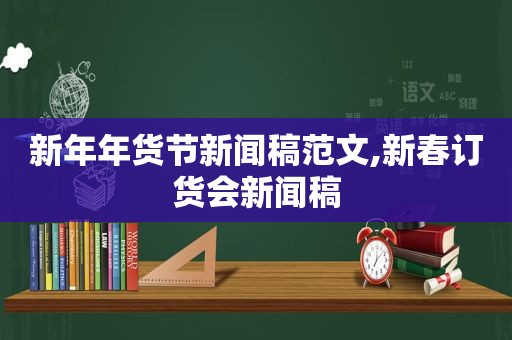 新年年货节新闻稿范文,新春订货会新闻稿