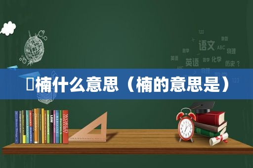 楩楠什么意思（楠的意思是）