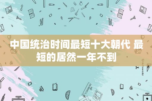 中国统治时间最短十大朝代 最短的居然一年不到