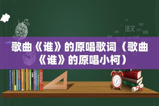 歌曲《谁》的原唱歌词（歌曲《谁》的原唱小柯）