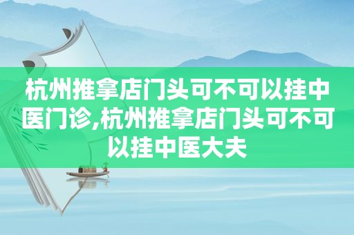 杭州推拿店门头可不可以挂中医门诊,杭州推拿店门头可不可以挂中医大夫