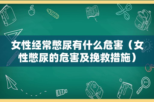 女性经常憋尿有什么危害（女性憋尿的危害及挽救措施）