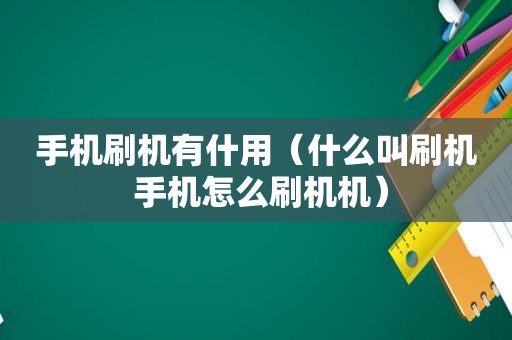 手机刷机有什用（什么叫刷机 手机怎么刷机机）