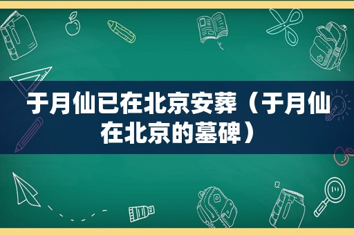 于月仙已在北京安葬（于月仙在北京的墓碑）